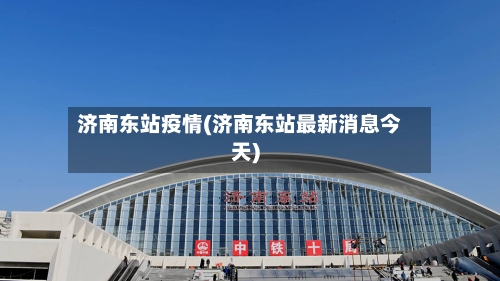 济南东站疫情(济南东站最新消息今天)