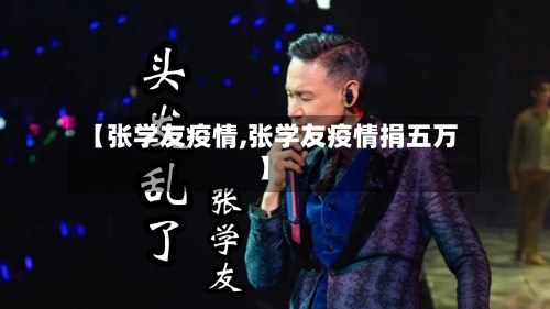 【张学友疫情,张学友疫情捐五万】-第3张图片