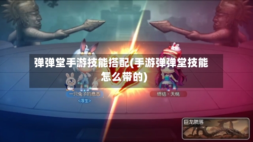 弹弹堂手游技能搭配(手游弹弹堂技能怎么带的)-第2张图片