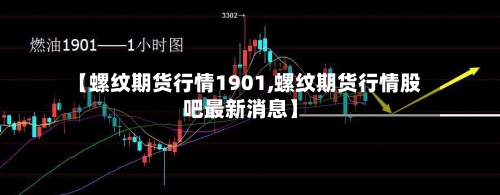 【螺纹期货行情1901,螺纹期货行情股吧最新消息】