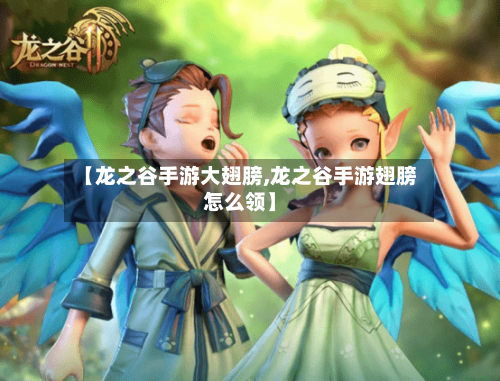 【龙之谷手游大翅膀,龙之谷手游翅膀怎么领】-第2张图片