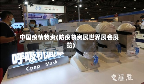 中国疫情物资(防疫物资展世界展会展览)-第2张图片