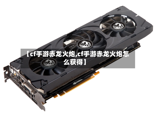 【cf手游赤龙火炮,cf手游赤龙火炮怎么获得】