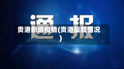 贵港新增疫情(贵港最新情况)-第2张图片