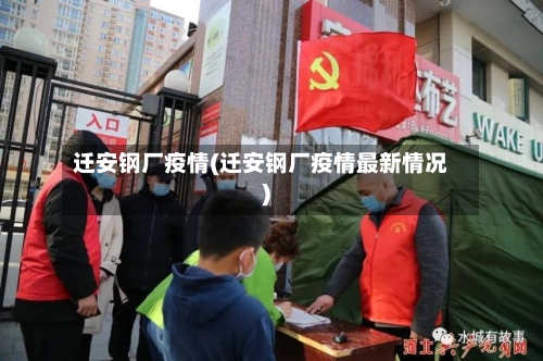 迁安钢厂疫情(迁安钢厂疫情最新情况)
