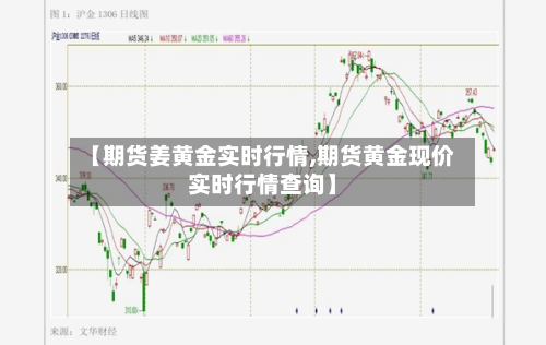 【期货姜黄金实时行情,期货黄金现价实时行情查询】