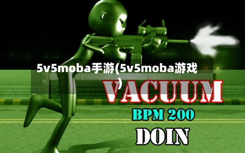 5v5moba手游(5v5moba游戏)