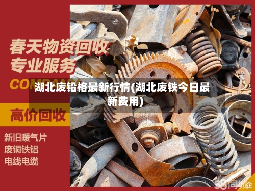 湖北废铅格最新行情(湖北废铁今日最新费用)