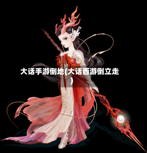 大话手游倒地(大话西游倒立走)
