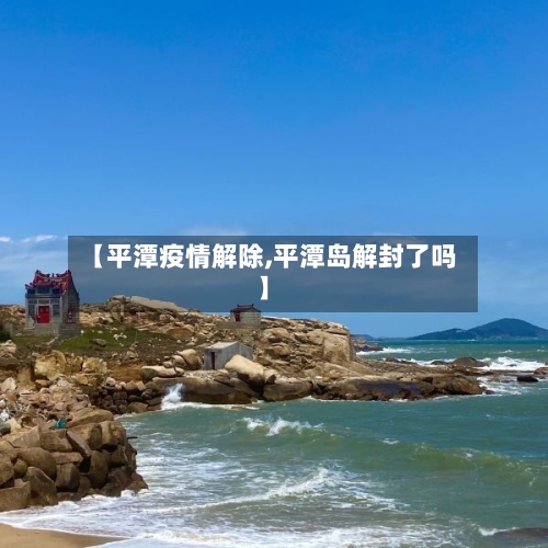 【平潭疫情解除,平潭岛解封了吗】
