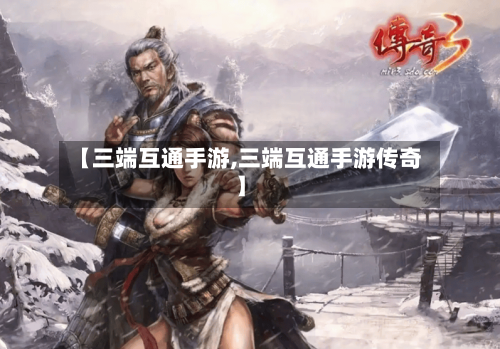 【三端互通手游,三端互通手游传奇】