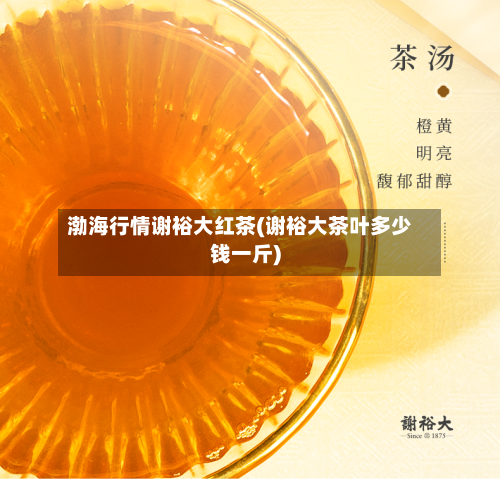 渤海行情谢裕大红茶(谢裕大茶叶多少钱一斤)