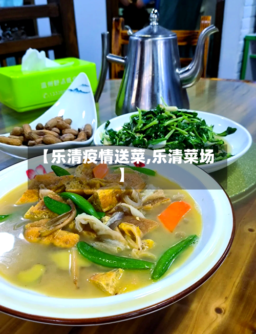 【乐清疫情送菜,乐清菜场】