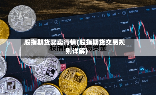 股指期货买卖行情(股指期货交易规则详解)-第3张图片
