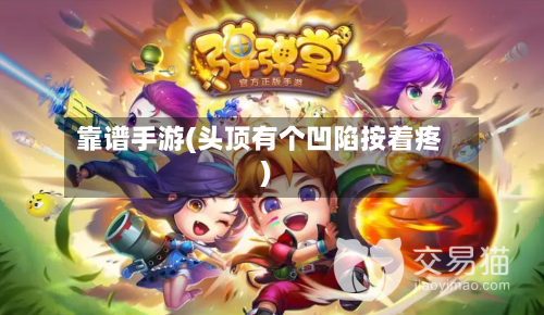 靠谱手游(头顶有个凹陷按着疼)