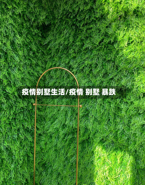 疫情别墅生活/疫情 别墅 暴跌