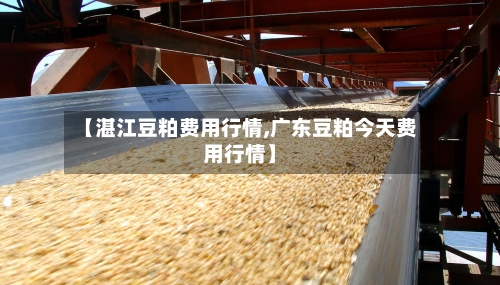 【湛江豆粕费用行情,广东豆粕今天费用行情】-第2张图片