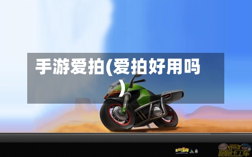 手游爱拍(爱拍好用吗)