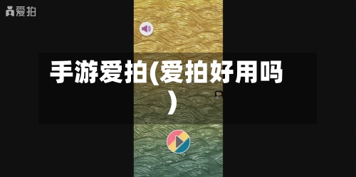 手游爱拍(爱拍好用吗)-第3张图片