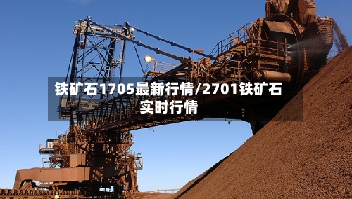 铁矿石1705最新行情/2701铁矿石实时行情-第2张图片