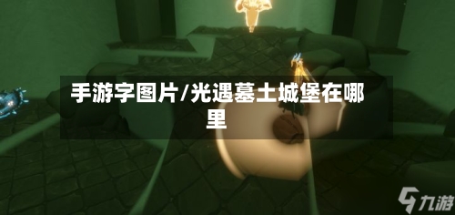 手游字图片/光遇墓土城堡在哪里