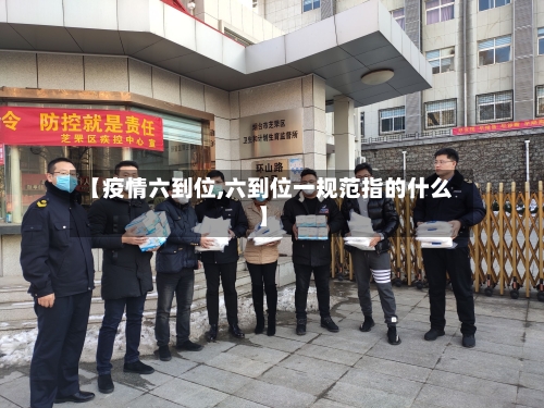 【疫情六到位,六到位一规范指的什么】-第2张图片