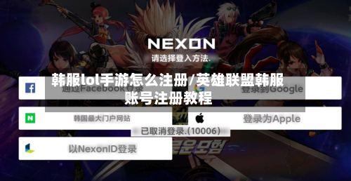 韩服lol手游怎么注册/英雄联盟韩服账号注册教程