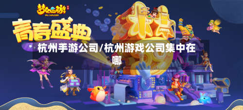 杭州手游公司/杭州游戏公司集中在哪