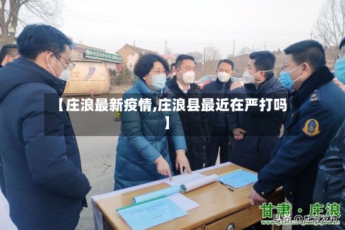 【庄浪最新疫情,庄浪县最近在严打吗】-第2张图片