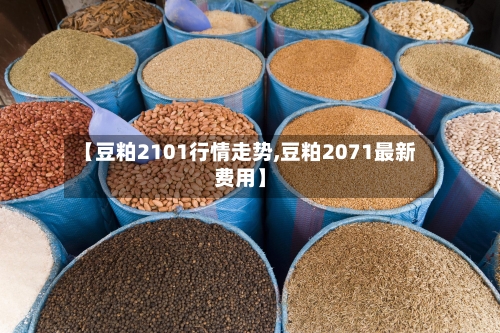【豆粕2101行情走势,豆粕2071最新费用】
