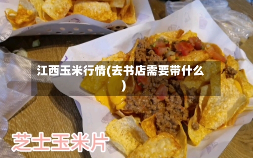 江西玉米行情(去书店需要带什么)-第2张图片