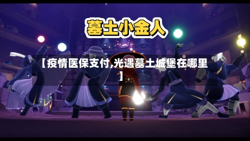 【疫情医保支付,光遇墓土城堡在哪里】-第3张图片