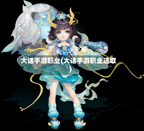 大话手游职业(大话手游职业选取)