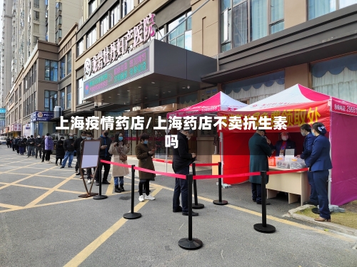 上海疫情药店/上海药店不卖抗生素吗-第2张图片