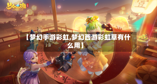 【梦幻手游彩虹,梦幻西游彩虹草有什么用】