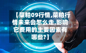【菜粕09行情,菜粕行情未来会怎么走,影响它费用的主要因素有哪些?】