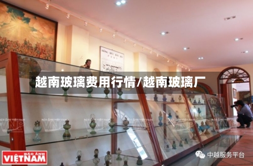 越南玻璃费用行情/越南玻璃厂-第2张图片