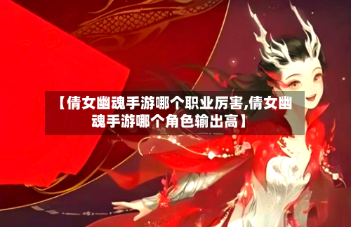 【倩女幽魂手游哪个职业厉害,倩女幽魂手游哪个角色输出高】-第2张图片