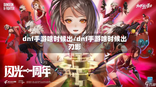 dnf手游啥时候出/dnf手游啥时候出刃影-第2张图片