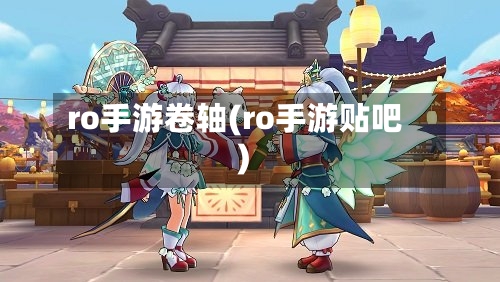 ro手游卷轴(ro手游贴吧)-第2张图片