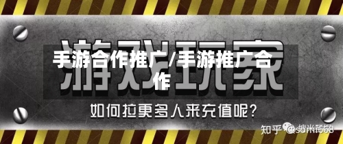 手游合作推广/手游推广合作-第2张图片