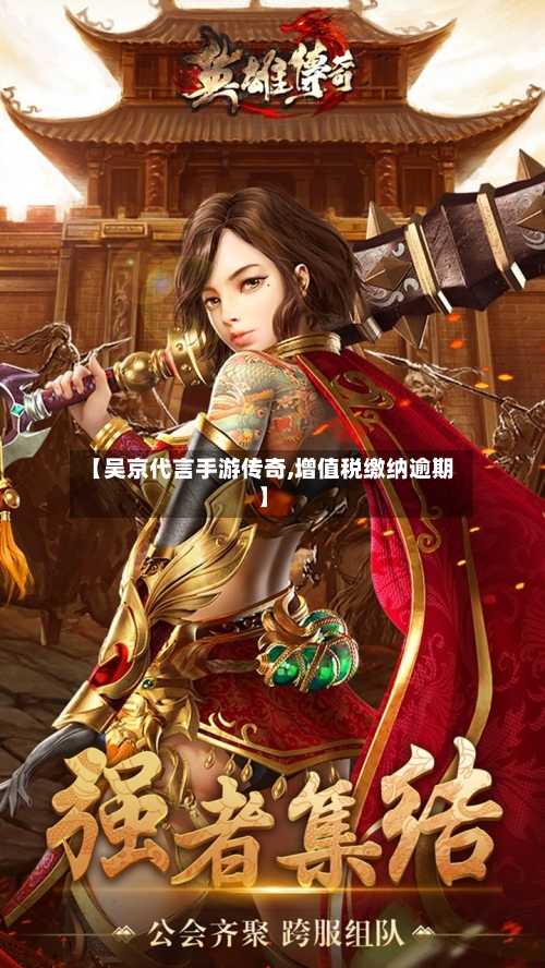 【吴京代言手游传奇,增值税缴纳逾期】-第2张图片