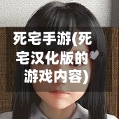 死宅手游(死宅汉化版的游戏内容)