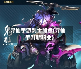 寻仙手游剑士加点(寻仙手游新职业)