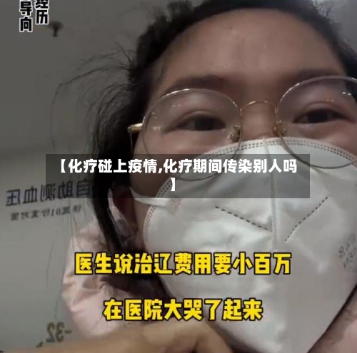 【化疗碰上疫情,化疗期间传染别人吗】-第3张图片
