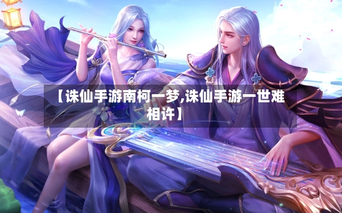 【诛仙手游南柯一梦,诛仙手游一世难相许】