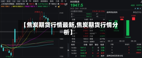 【焦炭期货行情最新,焦炭期货行情分析】