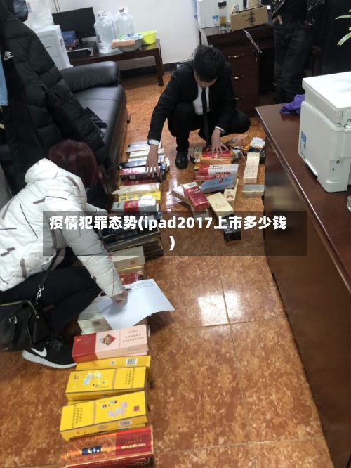 疫情犯罪态势(ipad2017上市多少钱)-第2张图片