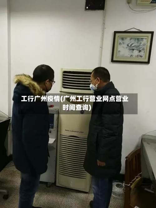 工行广州疫情(广州工行营业网点营业时间查询)