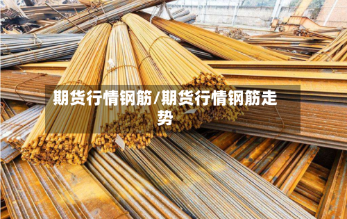 期货行情钢筋/期货行情钢筋走势